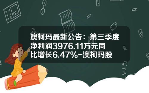 澳柯玛最新公告：第三季度净利润3976.11万元同比增长6.47%-澳柯玛股份有限公司