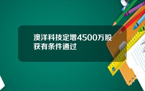 澳洋科技定增4500万股获有条件通过