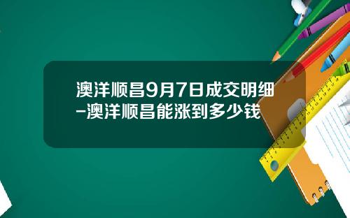 澳洋顺昌9月7日成交明细-澳洋顺昌能涨到多少钱