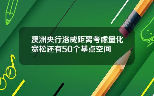 澳洲央行洛威距离考虑量化宽松还有50个基点空间
