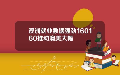 澳洲就业数据强劲160160推动澳美大幅