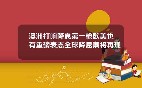 澳洲打响降息第一枪欧美也有重磅表态全球降息潮将再现