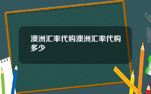 澳洲汇率代购澳洲汇率代购多少