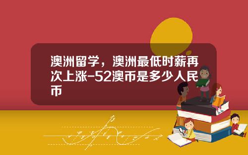 澳洲留学，澳洲最低时薪再次上涨-52澳币是多少人民币