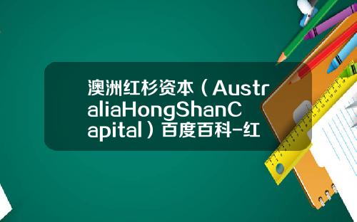 澳洲红杉资本（AustraliaHongShanCapital）百度百科-红杉资本中国基金官网