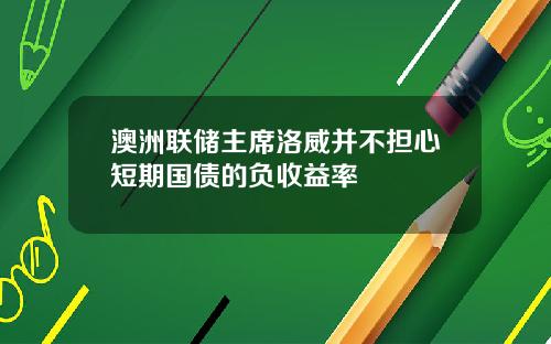 澳洲联储主席洛威并不担心短期国债的负收益率