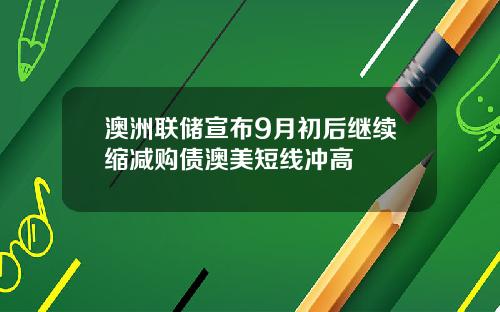 澳洲联储宣布9月初后继续缩减购债澳美短线冲高