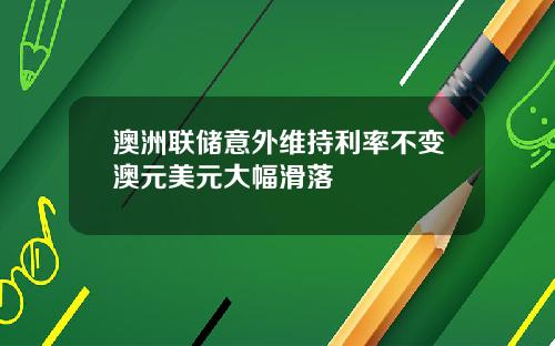 澳洲联储意外维持利率不变澳元美元大幅滑落