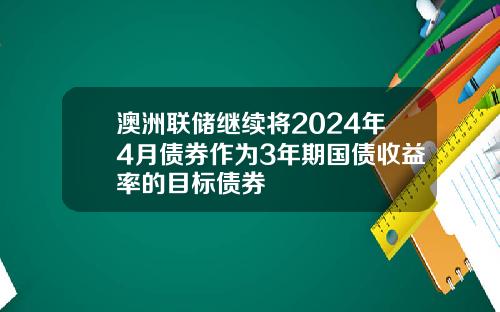 澳洲联储继续将2024年4月债券作为3年期国债收益率的目标债券