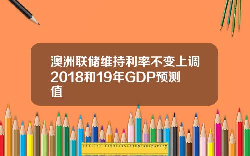 澳洲联储维持利率不变上调2018和19年GDP预测值