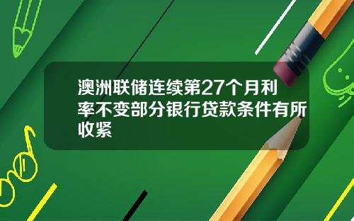澳洲联储连续第27个月利率不变部分银行贷款条件有所收紧
