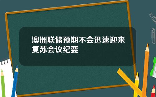 澳洲联储预期不会迅速迎来复苏会议纪要