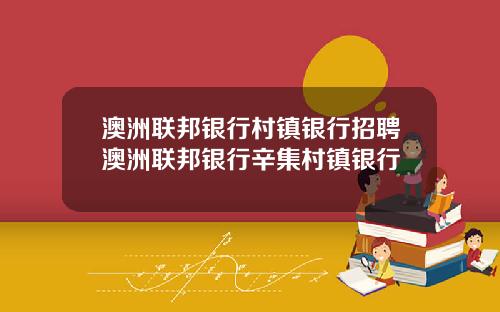 澳洲联邦银行村镇银行招聘澳洲联邦银行辛集村镇银行