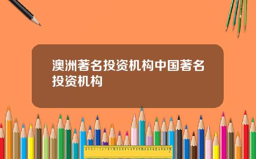 澳洲著名投资机构中国著名投资机构