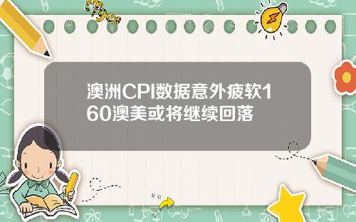 澳洲CPI数据意外疲软160澳美或将继续回落