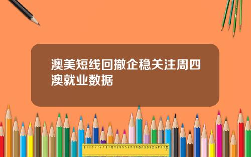 澳美短线回撤企稳关注周四澳就业数据