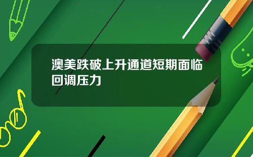 澳美跌破上升通道短期面临回调压力