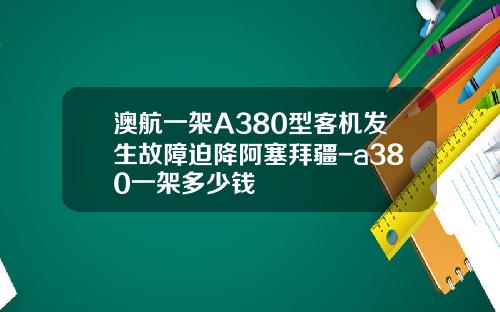 澳航一架A380型客机发生故障迫降阿塞拜疆-a380一架多少钱