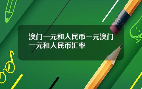 澳门一元和人民币一元澳门一元和人民币汇率