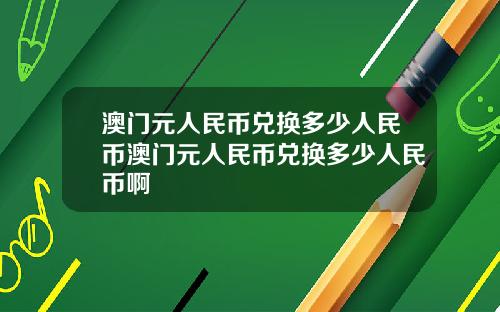 澳门元人民币兑换多少人民币澳门元人民币兑换多少人民币啊