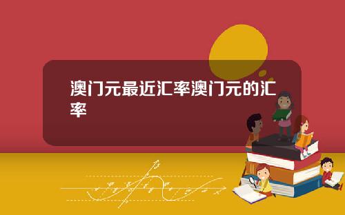 澳门元最近汇率澳门元的汇率