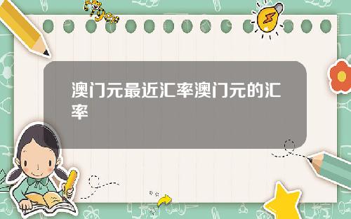 澳门元最近汇率澳门元的汇率