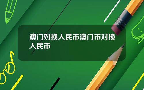 澳门对换人民币澳门币对换人民币