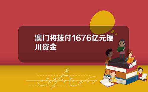 澳门将拨付1676亿元援川资金