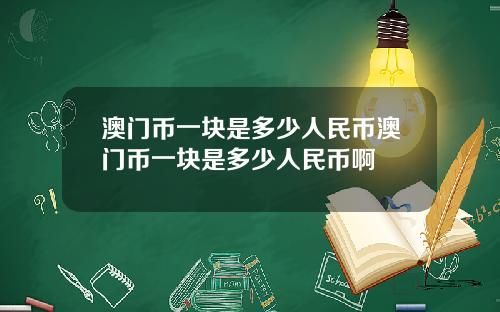 澳门币一块是多少人民币澳门币一块是多少人民币啊