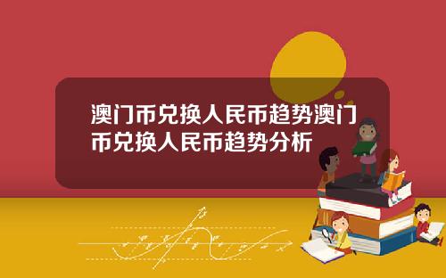 澳门币兑换人民币趋势澳门币兑换人民币趋势分析