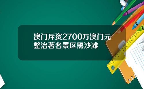 澳门斥资2700万澳门元整治著名景区黑沙滩