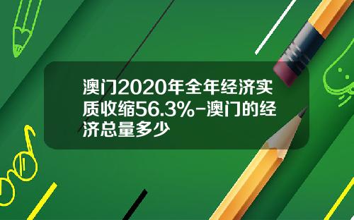 澳门2020年全年经济实质收缩56.3%-澳门的经济总量多少