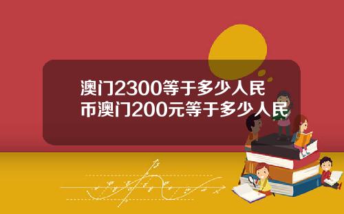 澳门2300等于多少人民币澳门200元等于多少人民