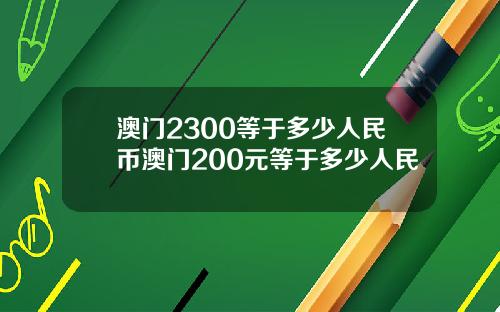 澳门2300等于多少人民币澳门200元等于多少人民