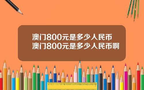 澳门800元是多少人民币澳门800元是多少人民币啊