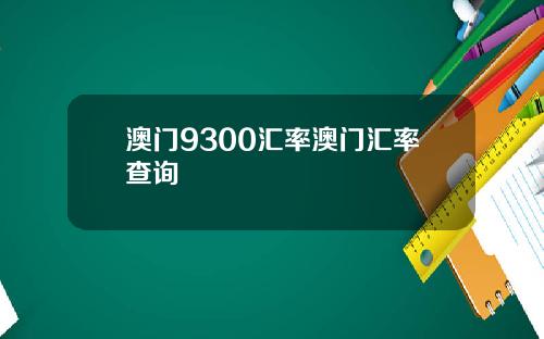 澳门9300汇率澳门汇率查询