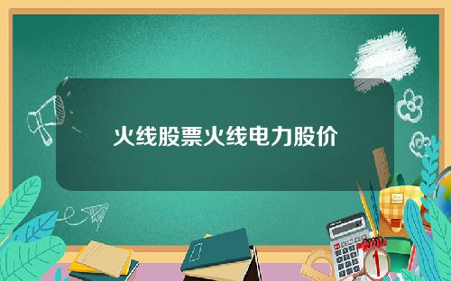 火线股票火线电力股价
