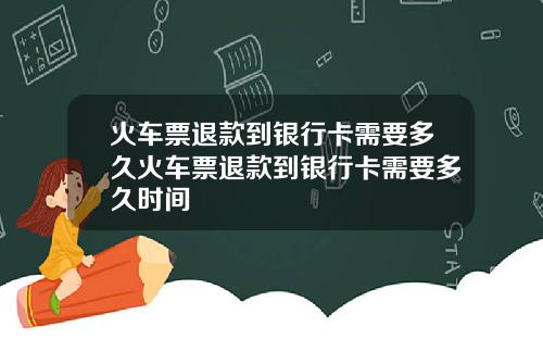 火车票退款到银行卡需要多久火车票退款到银行卡需要多久时间