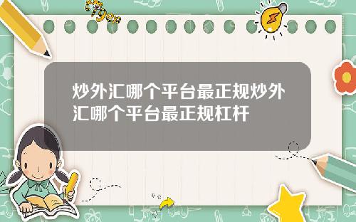 炒外汇哪个平台最正规炒外汇哪个平台最正规杠杆