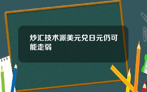 炒汇技术派美元兑日元仍可能走弱