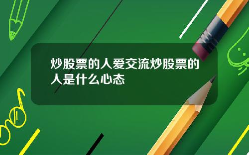 炒股票的人爱交流炒股票的人是什么心态