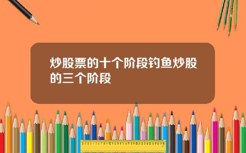 炒股票的十个阶段钓鱼炒股的三个阶段