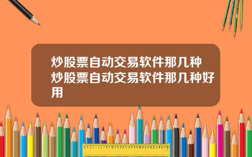 炒股票自动交易软件那几种炒股票自动交易软件那几种好用