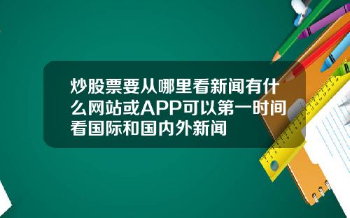 炒股票要从哪里看新闻有什么网站或APP可以第一时间看国际和国内外新闻