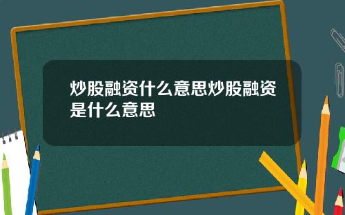 炒股融资什么意思炒股融资是什么意思