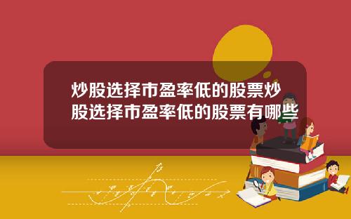 炒股选择市盈率低的股票炒股选择市盈率低的股票有哪些