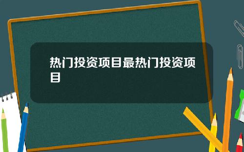 热门投资项目最热门投资项目