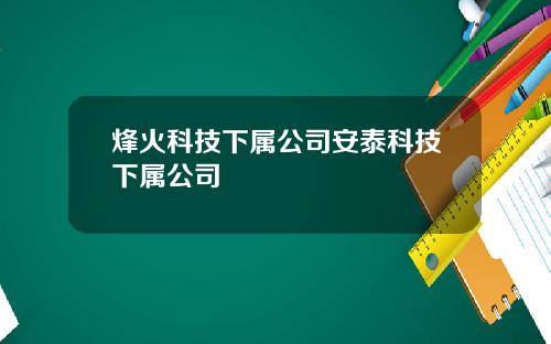 烽火科技下属公司安泰科技下属公司