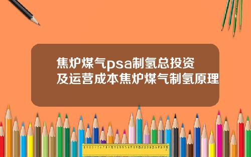 焦炉煤气psa制氢总投资及运营成本焦炉煤气制氢原理