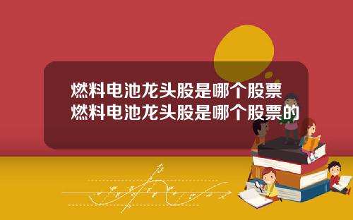 燃料电池龙头股是哪个股票燃料电池龙头股是哪个股票的